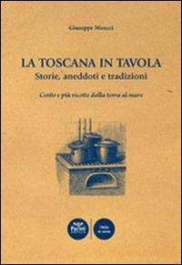 La Toscana in tavola storie, aneddoti e tradizioni cento e più ricette dalla terra al mare - Giuseppe Meucci - copertina