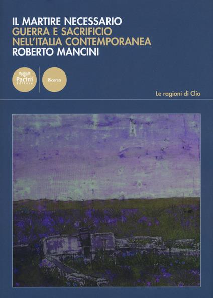 Il martire necessario. Guerra e sacrificio nell'Italia contemporanea - Roberto Mancini - copertina