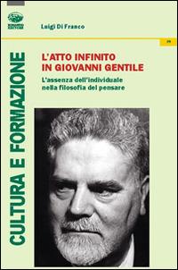 L'atto infinito in Giovanni Gentile. L'assenza dell'individuale nella filosofia del pensare - Luigi Di Franco - copertina