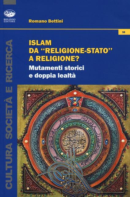 Islam da «religione-stato» a religione? Mutamenti storici e doppia lealtà - Romano Bettini - copertina