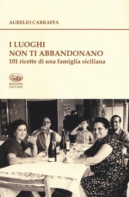 I luoghi non ti abbandonano. 101 ricette di una famiglia siciliana - Aurelio Carraffa - copertina