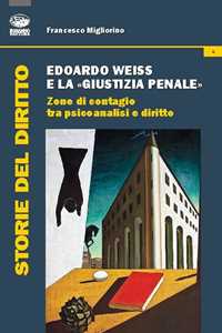 Libro Edoardo Weiss e la «giustizia penale». Zone di contagio tra psicoanalisi e diritto Francesco Migliorino