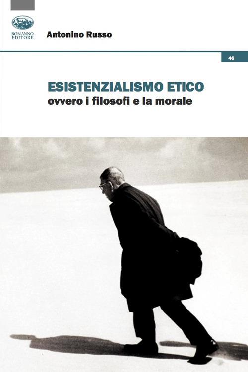 Esistenzialismo etico ovvero i filosofi e la morale - Antonino Russo - copertina