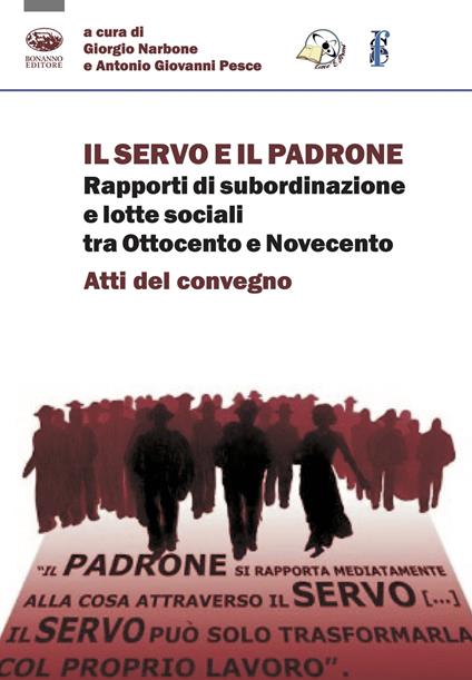 Il servo e il padrone. Rapporti di subordinazione e lotte sociali tra Ottocento e Novecento. Atti del Convegno - copertina