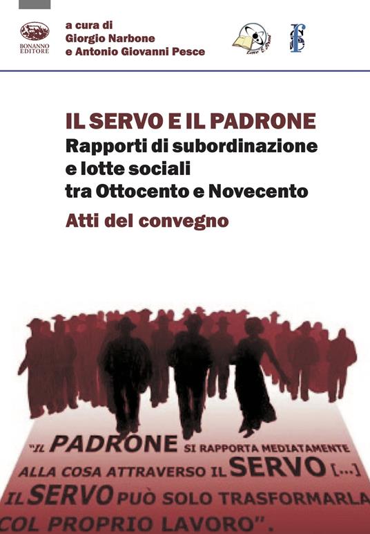 Il servo e il padrone. Rapporti di subordinazione e lotte sociali tra Ottocento e Novecento. Atti del Convegno - copertina