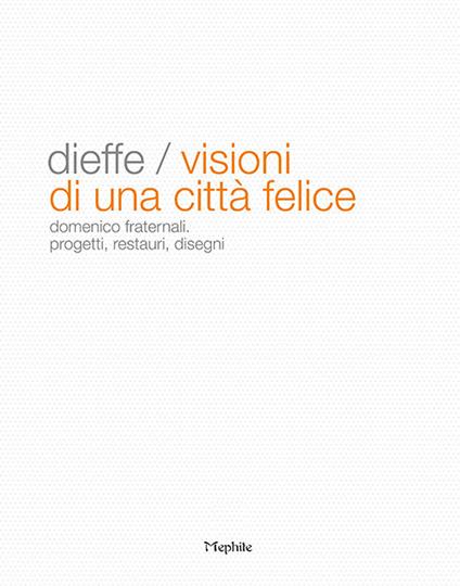 Dieffe. Visioni di una città felice. Domenico Fraternali. Progetti, restauri, disegni - Orsola Tarantino Fraternali,Generoso Picone,Fulvio Fraternali - copertina