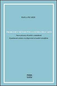 Problemi e metodi per la storia dell'arte. Nuove presenze di artisti e committenti. Il patrimonio artistico tra dispersioni ed analisi scientifiche - Paola Picardi - copertina