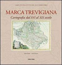 Marca trevigiana. Cartografia dal XVI al XIX secolo - Anna Zanini,Luisa Tiveron - copertina