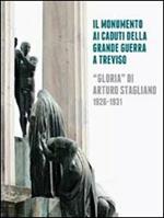Il monumento ai caduti della grande guerra a Treviso. «Gloria» di Arturo Stagliano (1926-1931). Ediz. illustrata