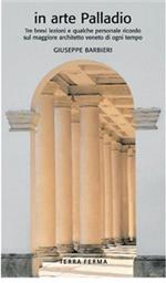 In arte Palladio. Tre brevi lezioni e qualche personale ricordo sul maggiore architetto veneto di ogni tempo. Ediz. illustrata