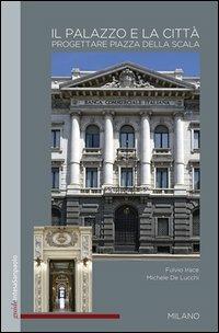 The palazzo and the city. Designing Piazza della Scala - Fulvio Irace,Michele De Lucchi - copertina