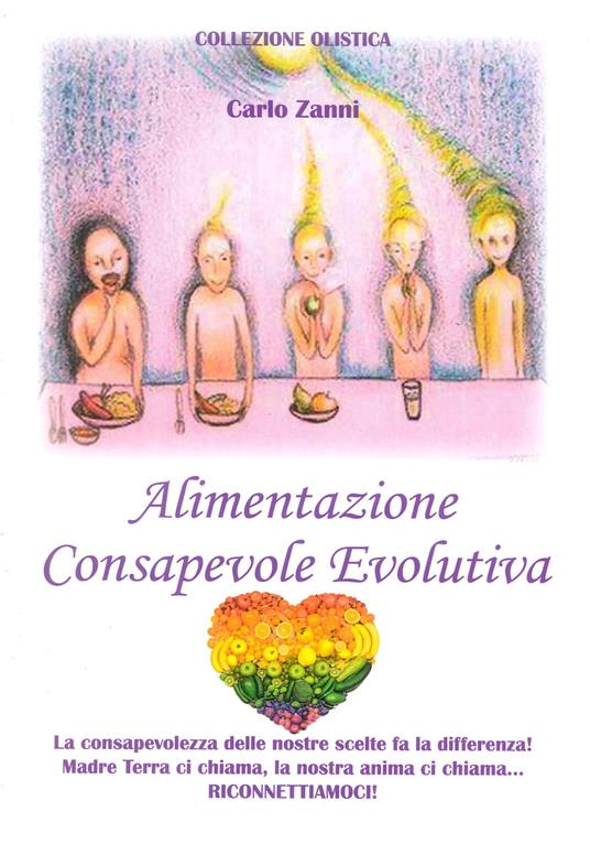 Alimentazione consapevole evolutiva. La consapevolezza delle nostre scelte fa la differenza! Madre Terra ci chiama, la nostra anima ci chiama. Riconnettiamoci - Carlo Zanni - copertina