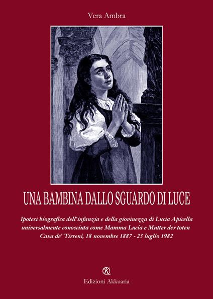 Una bambina dallo sguardo di luce. Ipotesi biografica dell'infanzia e della giovinezza di Lucia Apicella, universalmente conosciuta come mamma Lucia... - Vera Ambra - copertina