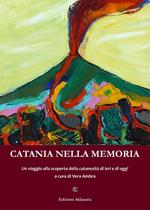 Catania nella memoria. Un viaggio alla scoperta della catanesità di ieri e di oggi