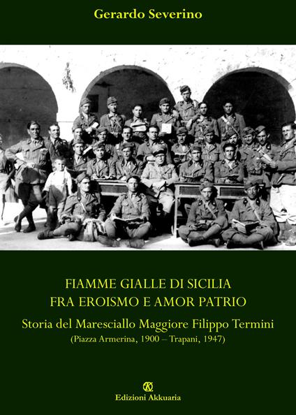 Fiamme Gialle di Sicilia fra eroismo e amor patrio. Storia del Maresciallo Maggiore Filippo Termini - Gerardo Severino - copertina