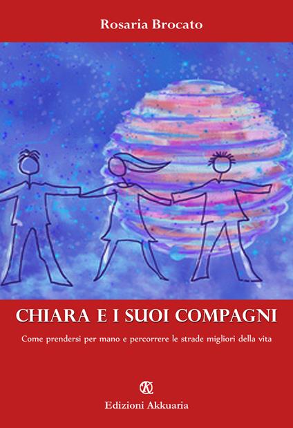 Chiara e i suoi compagni. Come prendersi per mano e percorrere le strade migliori della vita - Rosaria Brocato - copertina