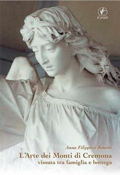 Libro L' arte dei monti di Cremona vissuta tra famiglia e bottega. Ediz. illustrata Anna Filippicci Bonetti