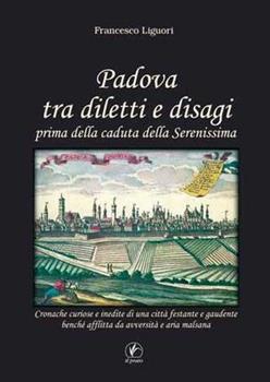 Libro Padova tra diletti e disagi prima della caduta della Serenissima. Cronache curiose e inedite di una città festante e gaudente... Francesco Liguori