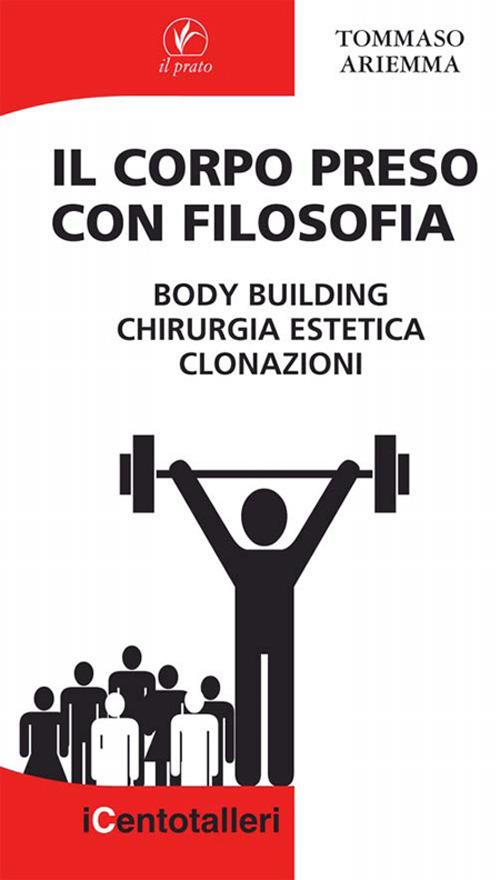 Il corpo preso con filosofia. Body building, chirurgia estetica, clonazioni - Tommaso Ariemma - copertina