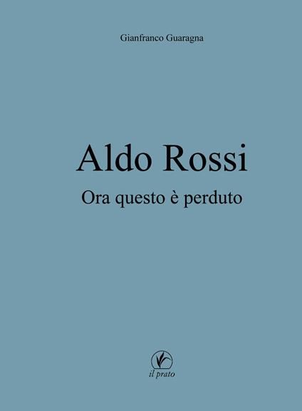Aldo Rossi. Ora questo è perduto - Gianfranco Guaragna - copertina