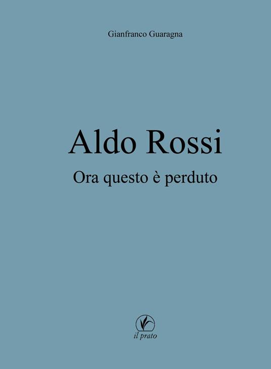Aldo Rossi. Ora questo è perduto - Gianfranco Guaragna - copertina