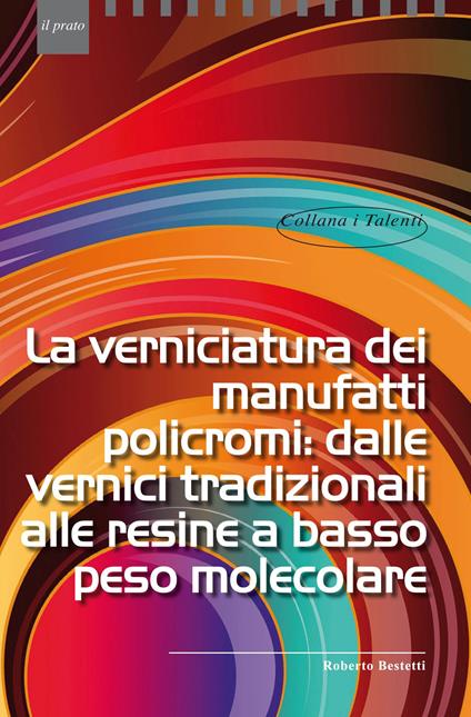 La verniciatura dei manufatti policromi: dalle vernici tradizionali alle resine a basso peso molecolare - Roberto Bestetti - copertina