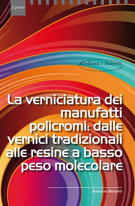 La verniciatura dei manufatti policromi: dalle vernici tradizionali alle resine a basso peso molecolare - Roberto Bestetti - copertina