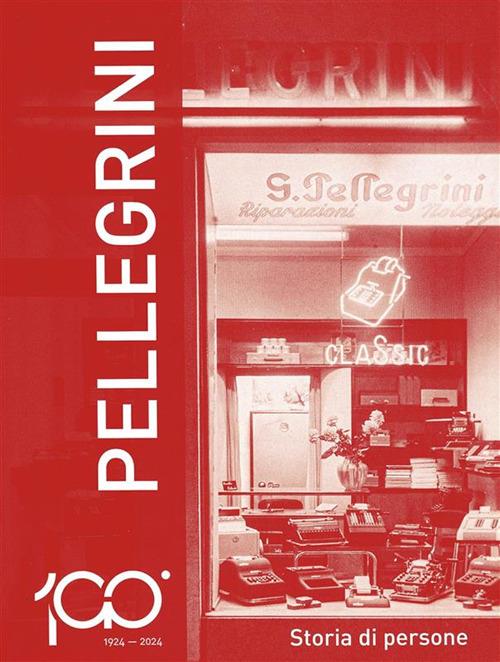 1924-2024 Pellegrini. Storia di persone - Piero Pellegrini - ebook