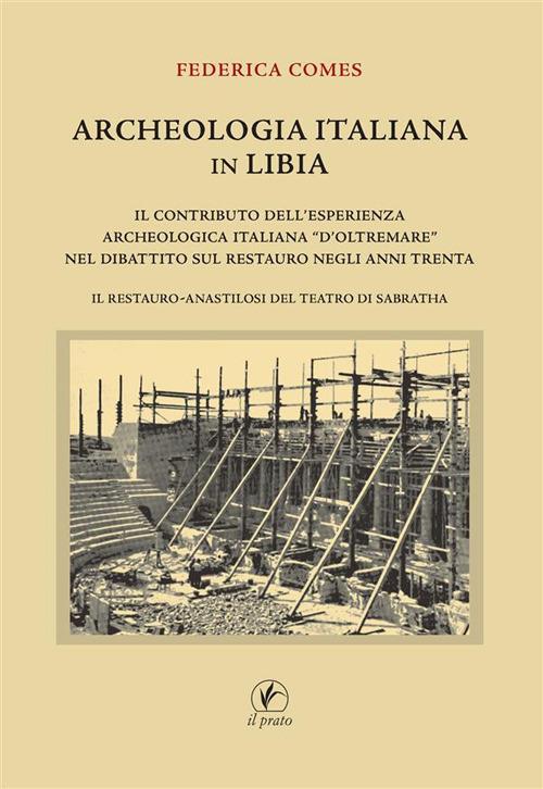 Archeologia italiana in Libia. Il contributo dell'esperienza archeologica «d'oltremare» nel dibattito sul restauro negli anni Trenta. Il restauro-anastilosi del teatro di Sabratha - Federica Comes - copertina