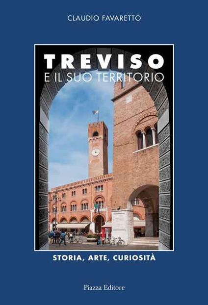 Treviso e il suo territorio. Storia, arte e curiosità - Claudio Favaretto - copertina