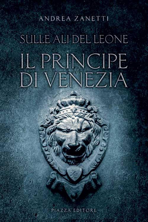 Il principe di Venezia. Sulle ali del leone - Andrea Zanetti - copertina