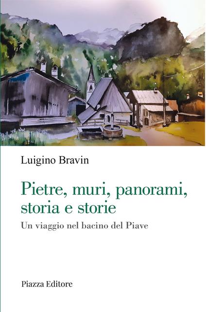 Pietre, muri, panorami, storia e storie. Un viaggio nel bacino del Piave - Luigino Bravin - copertina