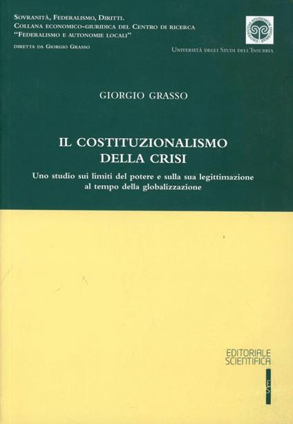 Il costituzionalismo della crisi. Uno studio sui limiti del potere e sulla sua legittimazione al tempo della globalizzazione - Giorgio Grasso - copertina