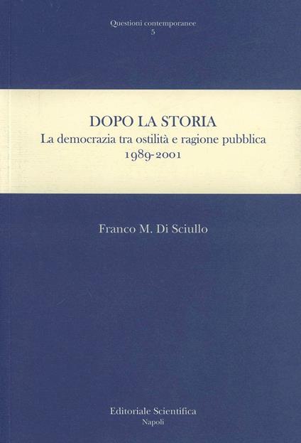 Dopo la storia. La democrazia tra ostilità e ragione pubblica 1989-2001 - Franco Di Sciullo - copertina