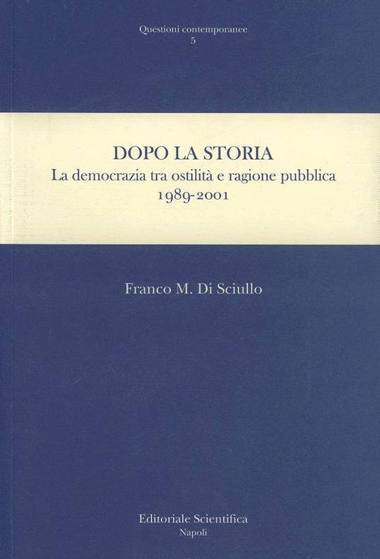 Dopo la storia. La democrazia tra ostilità e ragione pubblica 1989-2001 - Franco Di Sciullo - copertina