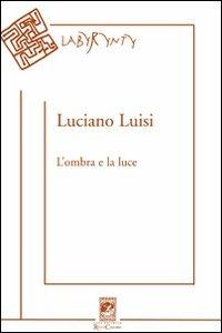 L'ombra e la luce. Poesie (2004-2010) - Luciano Luisi - copertina