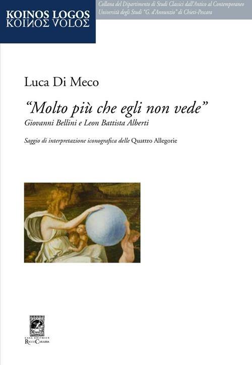 «Molto più che egli non vede» Giovanni Bellini e Leon Battista Alberti - Luca Di Meco - copertina