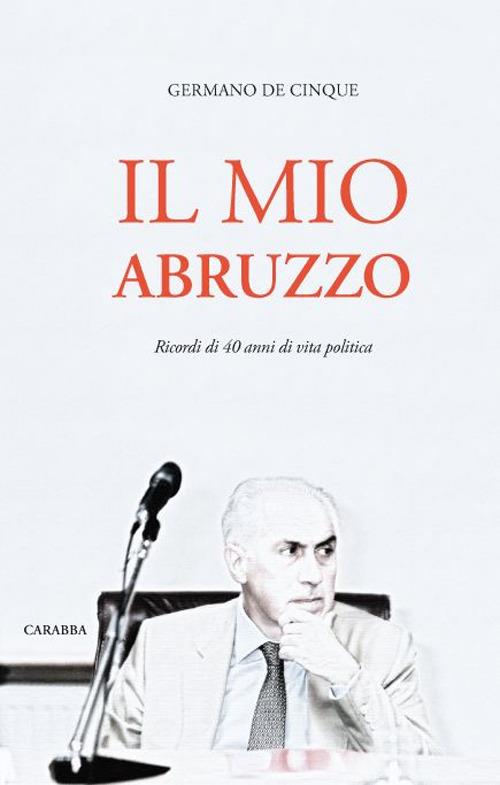 Il mio Abruzzo. Ricordi di 40 anni di vita politica - Germano De Cinque - copertina