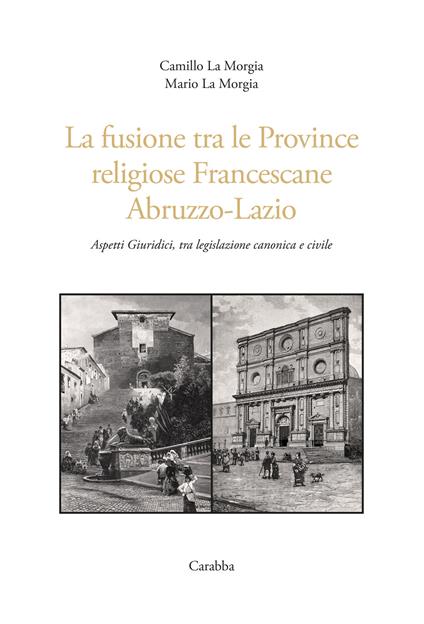 La fusione tra le province religiose francescane Abruzzo-Lazio. Aspetti giuridici, tra legislazione canonica e civile - Camillo La Morgia,Mario La Morgia - copertina