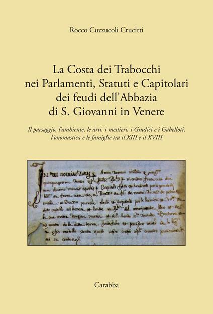 La costa dei Trabocchi nei Parlamenti, Statuti e Capitolari dei Feudi dell'Abbazia di San Giovanni in Venere. Il paesaggio, l'ambiente, le arti, i mestieri, i Giudici e i Gabelloti, l'onomastica e le Famiglie tra il XIII e il XVIII secolo - Rocco Cuzzucoli Crucitti - copertina