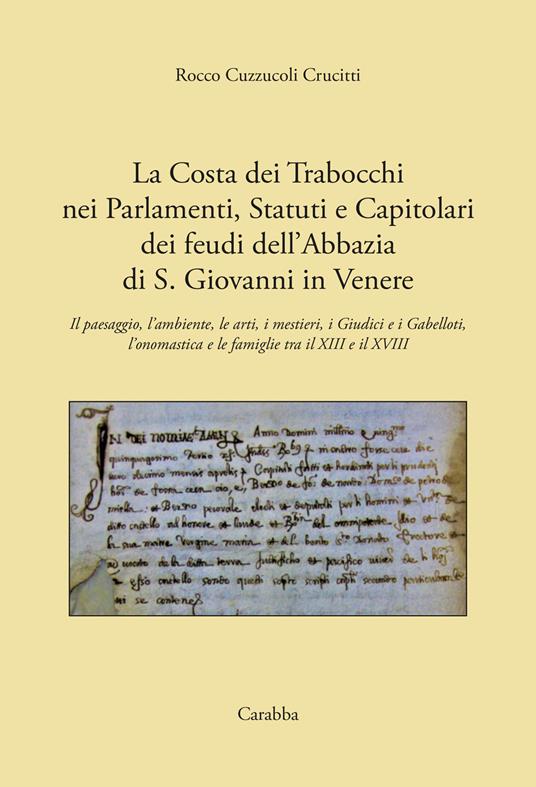 La costa dei Trabocchi nei Parlamenti, Statuti e Capitolari dei Feudi dell'Abbazia di San Giovanni in Venere. Il paesaggio, l'ambiente, le arti, i mestieri, i Giudici e i Gabelloti, l'onomastica e le Famiglie tra il XIII e il XVIII secolo - Rocco Cuzzucoli Crucitti - copertina