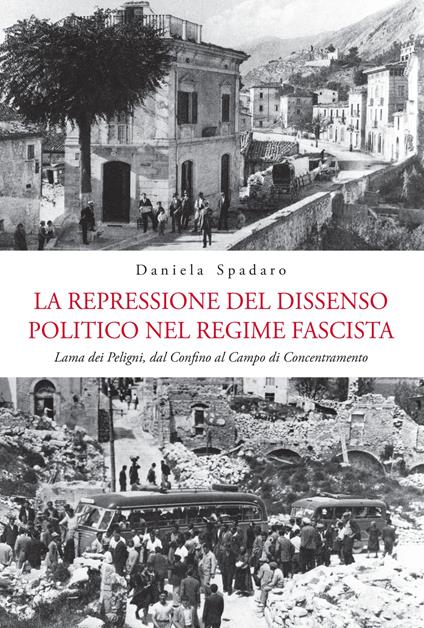 La repressione del dissenso politico nel regime fascista. Lama dei Peligni, dal confino al campo di concentramento - Daniela Spadaro - copertina
