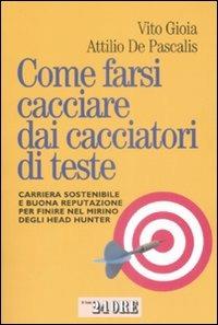 Come farsi cacciare dai cacciatori di teste. Carriera sostenibile e buona reputazione per finire nel mirino degli head hunter - Vito Gioia,Attilio De Pascalis - copertina