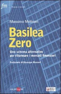 Basilea zero. Uno schema alternativo per riformare i mercati finanziari - Massimo Molinari - copertina
