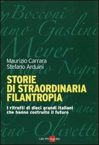 Storie di straordinaria filantropia. I ritratti di dieci grandi italiani che hanno costruito il futuro - Maurizio Carrara,Stefano Arduini - copertina