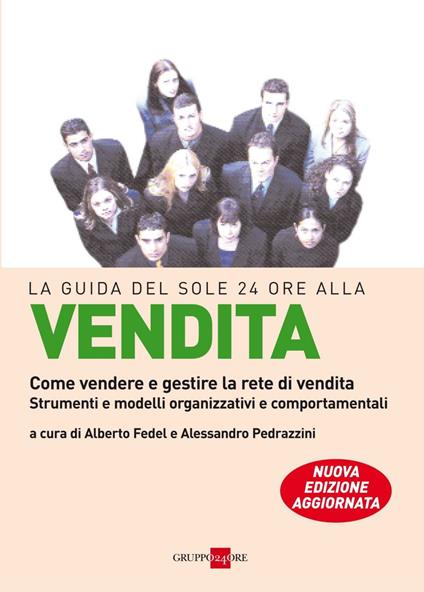 La guida del Sole 24 Ore alla vendita. Come vendere e gestire la rete di vendita. Strumenti e modelli organizzativi e comportamentali - Alberto Fedel,Alessandro Pedrazzini - ebook