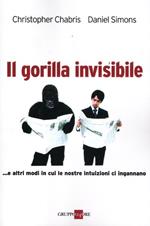 Il gorilla invisibile. E altri modi in cui le nostre intenzioni ci ingannano