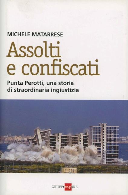 Assolti e confiscati. Punta Perotti, una storia di straordinaria ingiustizia - Michele Matarrese - copertina