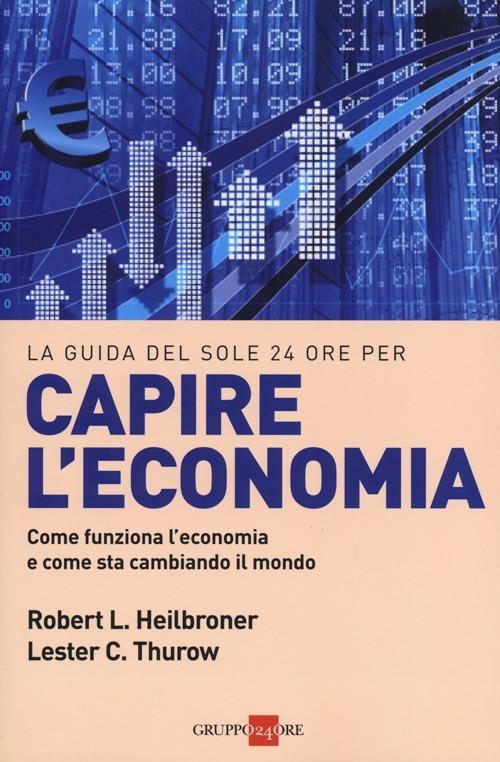 Capire l'economia. Come funziona l'economia e come sta cambiando il mondo - Robert L. Heilbroner,Lester C. Thurow - copertina