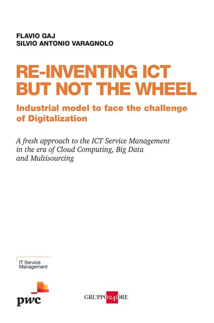 Re-inventing ICT but not the wheel. Industrial model to face the challenge of digitalization - Flavio Gaj,Silvio Antonio Varagnolo - copertina